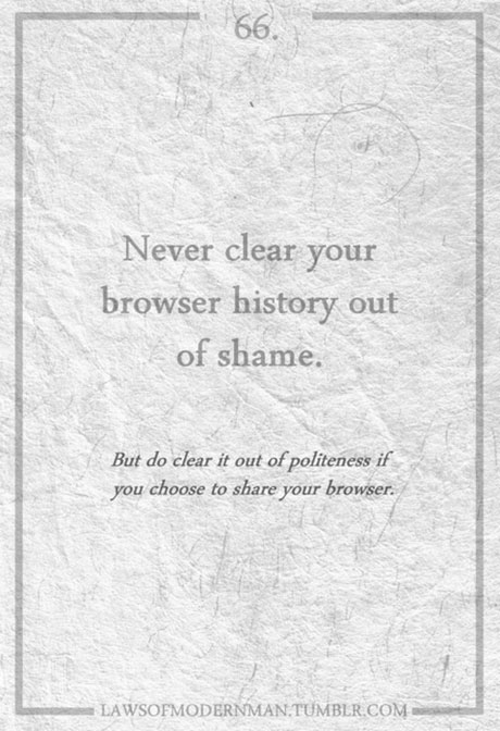 Never clear browser history... LawsOfModernMan