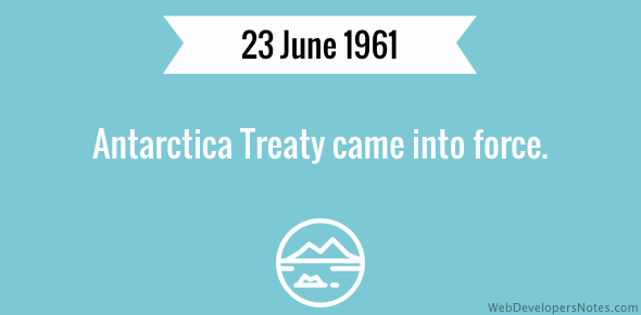 Antarctica Treaty came into force on 23 June 1961.