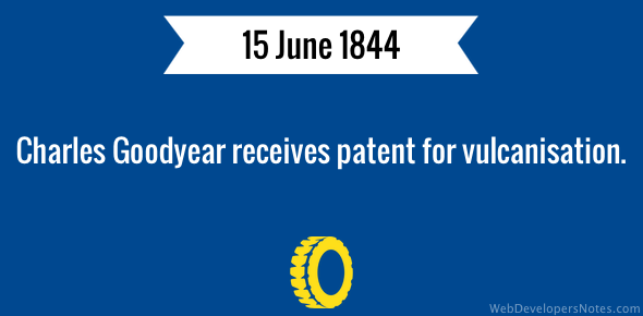 Charles Goodyear receives patent for vulcanisation.