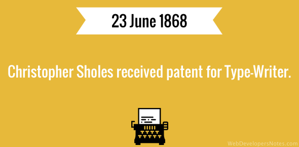 Christopher Sholes received patent for Type-Writer on 23 June 1868.