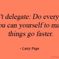Don't delegate: Do everything you can yourself to make things go faster.