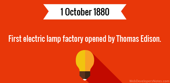First electric lamp factory opened by Thomas Edison.
