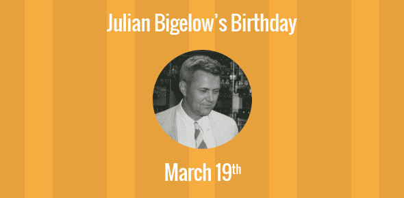 Julian Bigelow Birthday - 19 March 1913