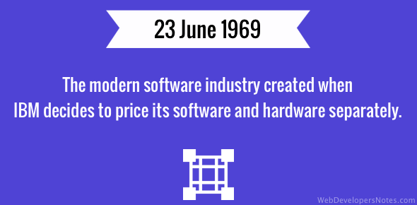 The modern software industry was created on 23 June 1969 when IBM decided to price its software and hardware separately.