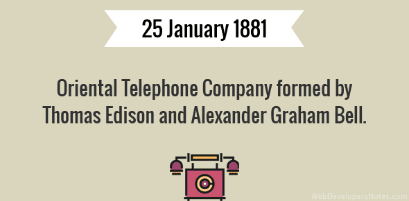 Oriental Telephone Company formed by Thomas Edison and Alexander Graham Bell.