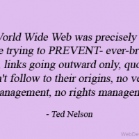 The World Wide Web was precisely what we were trying to PREVENT- ever-breaking links, links going outward only, quotes you can't follow to their origins, no version management, no rights management.