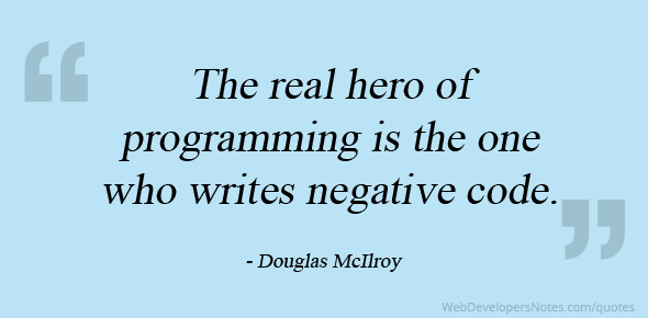 The real hero of programming is the one who writes negative code.